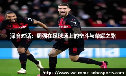 深度对话：周强在足球场上的奋斗与荣耀之路