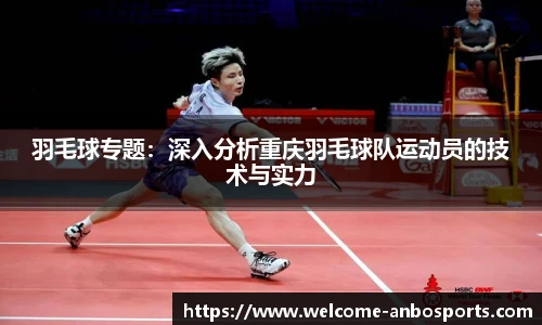 羽毛球专题：深入分析重庆羽毛球队运动员的技术与实力