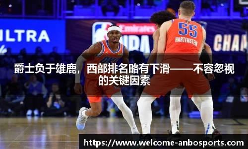 爵士负于雄鹿，西部排名略有下滑——不容忽视的关键因素