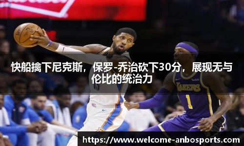 快船擒下尼克斯，保罗-乔治砍下30分，展现无与伦比的统治力