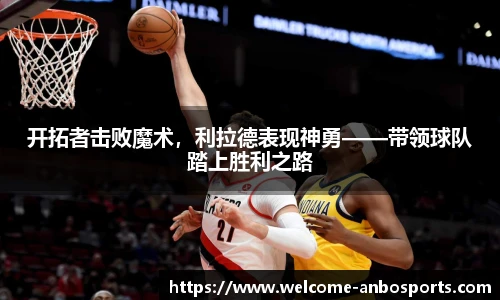 开拓者击败魔术，利拉德表现神勇——带领球队踏上胜利之路