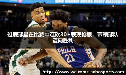 雄鹿球星在比赛中连砍30+表现抢眼，带领球队迈向胜利