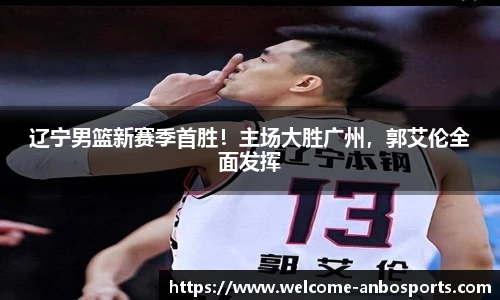 辽宁男篮新赛季首胜！主场大胜广州，郭艾伦全面发挥