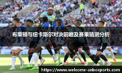 布莱顿与纽卡斯尔对决前瞻及赛果猜测分析