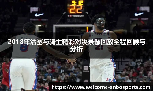 2018年活塞与骑士精彩对决录像回放全程回顾与分析