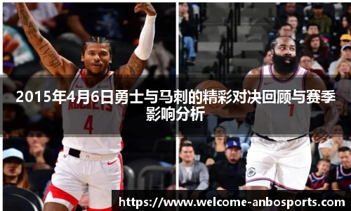 2015年4月6日勇士与马刺的精彩对决回顾与赛季影响分析