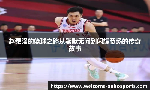 赵泰隆的篮球之路从默默无闻到闪耀赛场的传奇故事