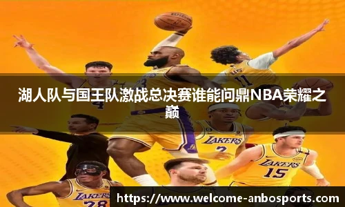 湖人队与国王队激战总决赛谁能问鼎NBA荣耀之巅