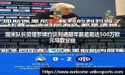 国米队长劳塔罗续约谈判遇阻年薪差距达500万欧元导致分歧