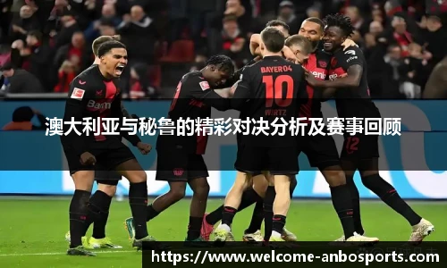 澳大利亚与秘鲁的精彩对决分析及赛事回顾