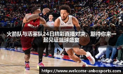 火箭队与活塞队24日精彩直播对决，期待你来一起见证篮球盛宴