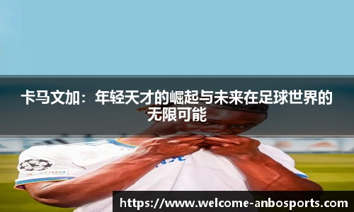 卡马文加：年轻天才的崛起与未来在足球世界的无限可能