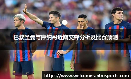 巴黎圣曼与摩纳哥近期交锋分析及比赛预测