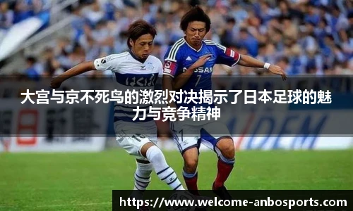 大宫与京不死鸟的激烈对决揭示了日本足球的魅力与竞争精神